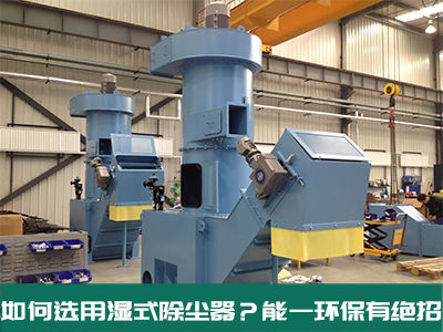 如何选用湿式除尘器？云顶贵宾会环保有绝招！