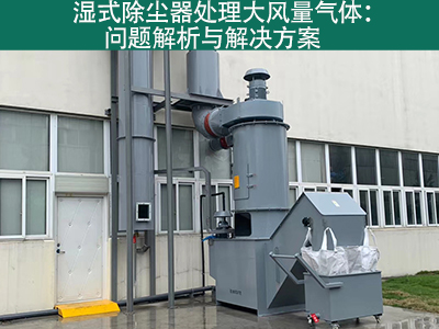 湿式除尘器处理大风量气体：问题解析与解决方案