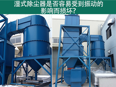 湿式除尘器是否容易受到振动的影响而损坏？