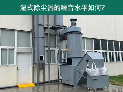 湿式除尘器的噪音水平解析：如何降低噪音，提升工作环...