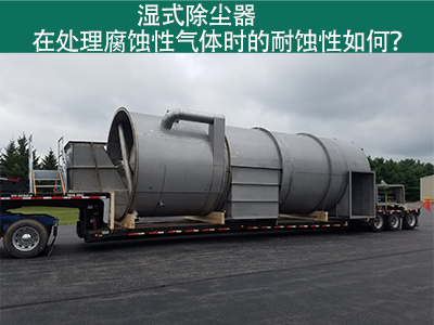 湿式除尘器在处理腐蚀性气体时的耐蚀性如何？