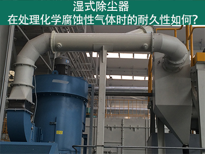 湿式除尘器耐久性分析：化学腐蚀性气体下的挑战与应对